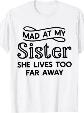 Mad At My Sister She Lives Too Far Away Funny Saying Quote T-Shirt  248